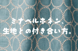 【ハンドメイド、インテリア】ミナペルホネン、生地との付き合い方｜mina perhonen