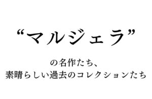 マルジェラ、過去の名作とあたらしい名作｜Maison Martin Margiela