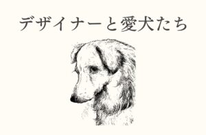 デザイナーと愛犬たち