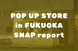 【スナップ】福岡 POPUP STORE｜2024.07.13-